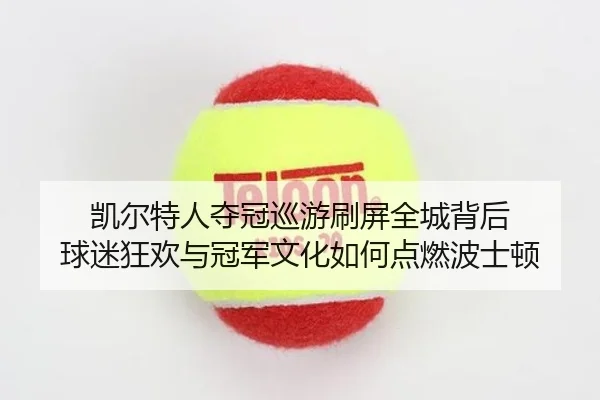 凯尔特人夺冠巡游刷屏全城背后 球迷狂欢与冠军文化如何点燃波士顿 | CCTV-5